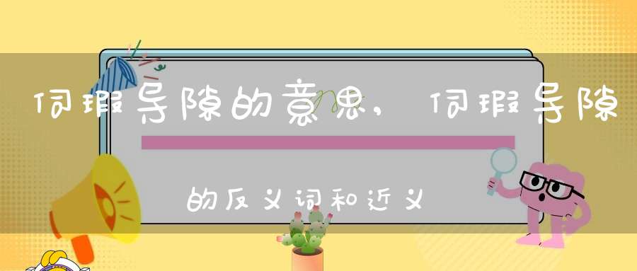 伺瑕导隙的意思 伺瑕导隙的反义词和近义词 伺瑕导隙成语接龙 大道家园