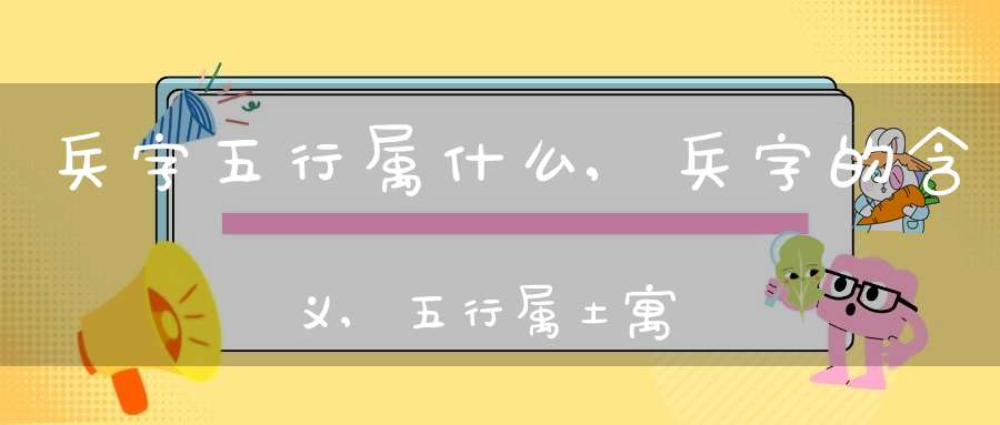 兵字五行属什么,兵字的含义,五行属土寓意最好的字