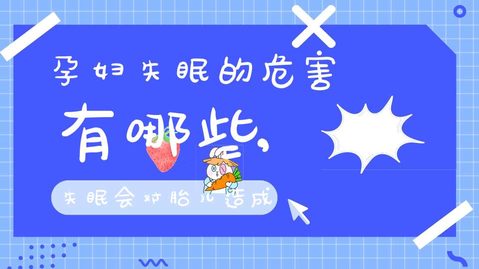 孕妇失眠的危害有哪些,失眠会对胎儿造成伤害
